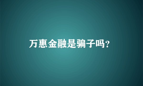万惠金融是骗子吗？