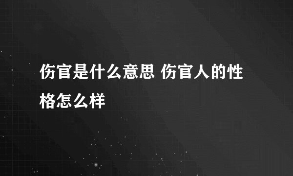 伤官是什么意思 伤官人的性格怎么样
