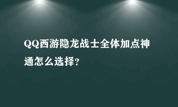 QQ西游隐龙战士全体加点神通怎么选择？