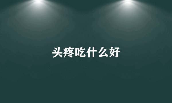 头疼吃什么好