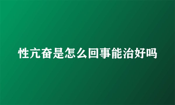 性亢奋是怎么回事能治好吗
