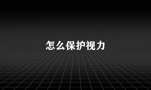 怎么保护视力