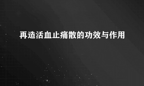 再造活血止痛散的功效与作用