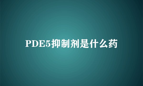 PDE5抑制剂是什么药