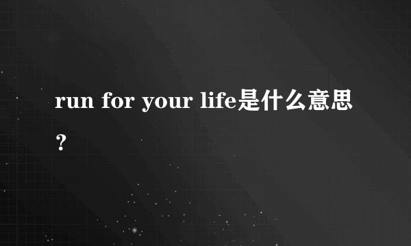 run for your life是什么意思？