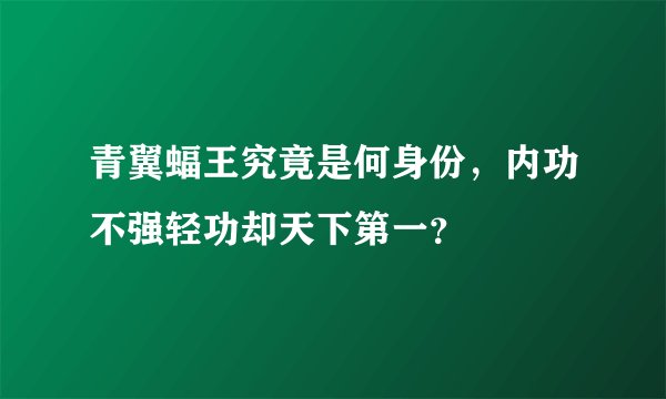 青翼蝠王究竟是何身份,内功不强轻功却天下第一?