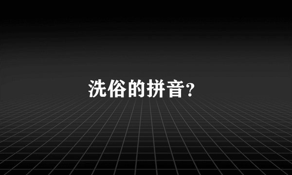 洗俗的拼音？