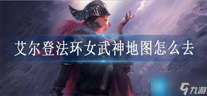 艾尔登法环女武神地图怎么去