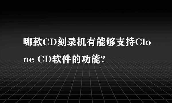 哪款CD刻录机有能够支持Clone CD软件的功能?