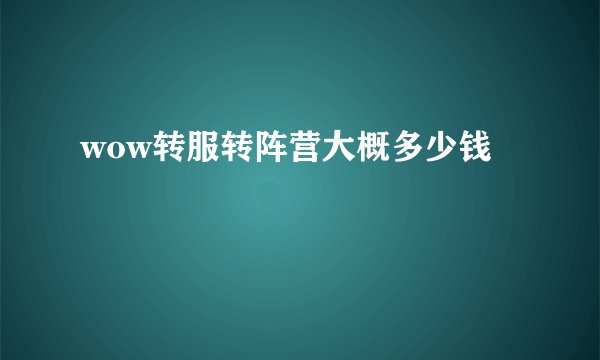 wow转服转阵营大概多少钱