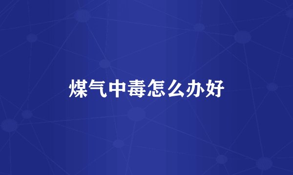 煤气中毒怎么办好
