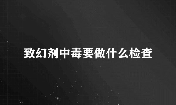 致幻剂中毒要做什么检查