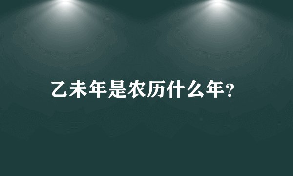 乙未年是农历什么年？