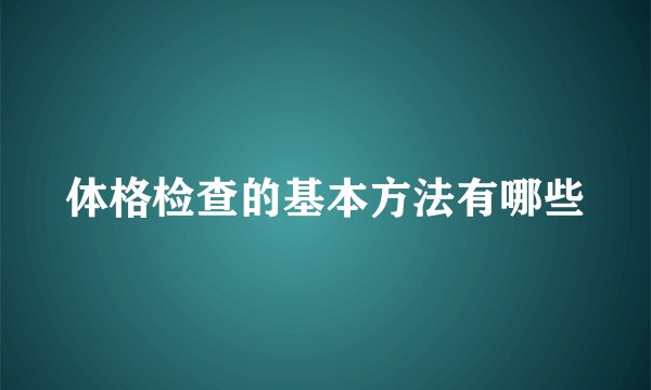 体格检查的基本方法有哪些