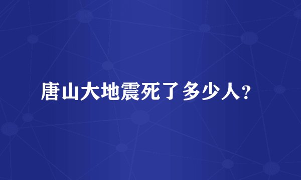唐山大地震死了多少人？