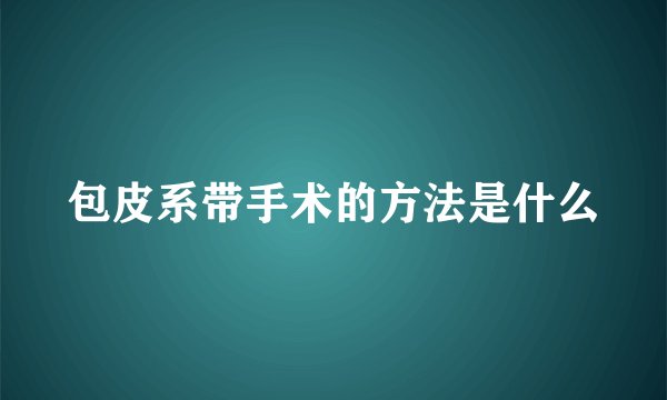 包皮系带手术的方法是什么