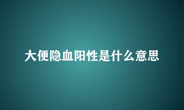 大便隐血阳性是什么意思