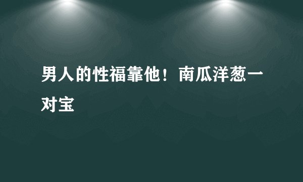 男人的性福靠他！南瓜洋葱一对宝