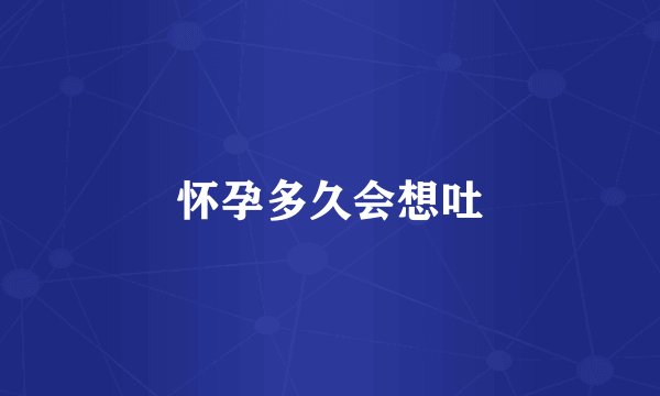 怀孕多久会想吐