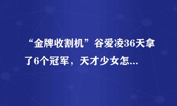 “金牌收割机”谷爱凌36天拿了6个冠军，天才少女怎样养成的？
