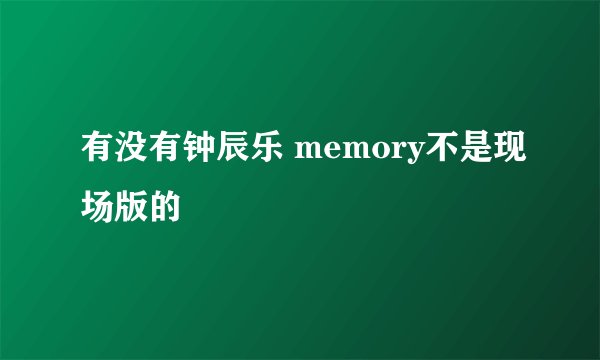 有没有钟辰乐 memory不是现场版的