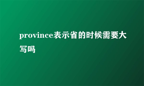 province表示省的时候需要大写吗