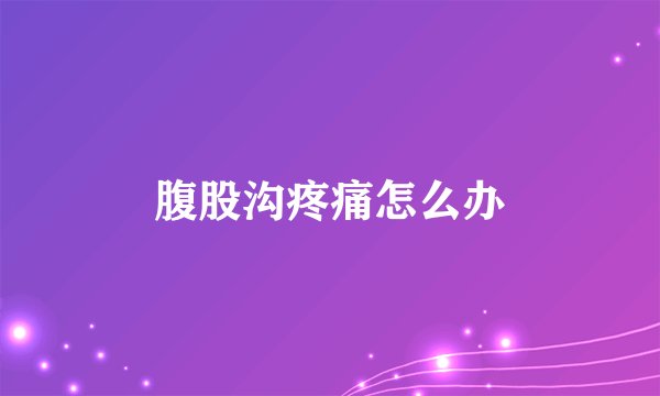 腹股沟疼痛怎么办