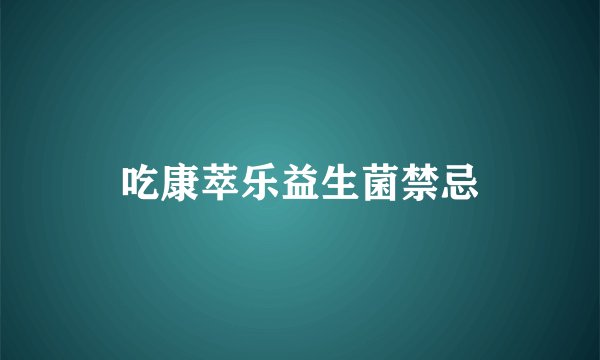 吃康萃乐益生菌禁忌