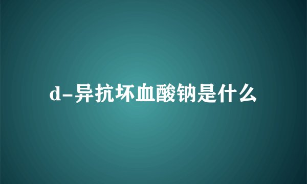 d-异抗坏血酸钠是什么