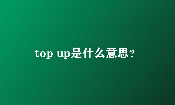 top up是什么意思?