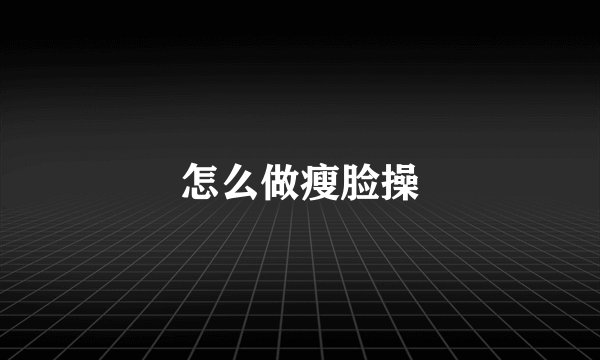 怎么做瘦脸操