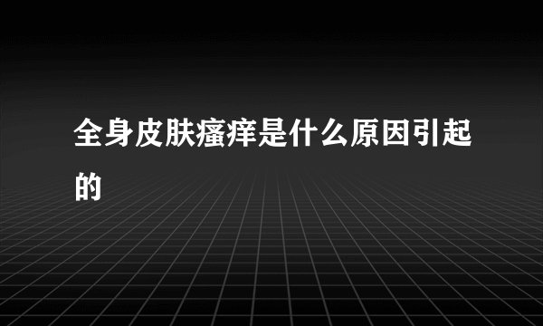 全身皮肤瘙痒是什么原因引起的