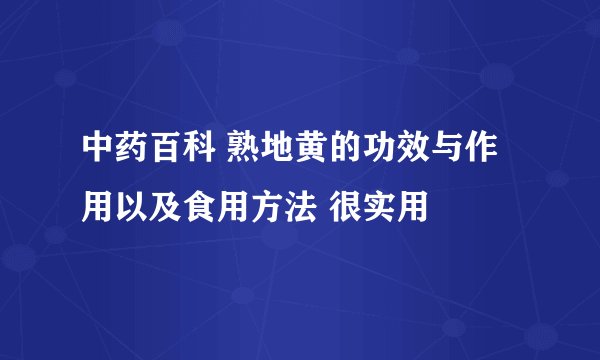 中药百科 熟地黄的功效与作用以及食用方法 很实用