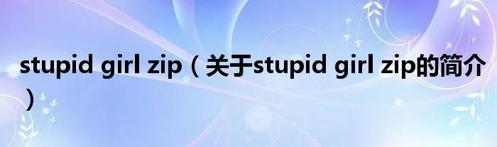 stupid girl zip（关于stupid girl zip的简介）