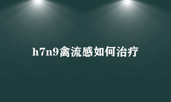 h7n9禽流感如何治疗