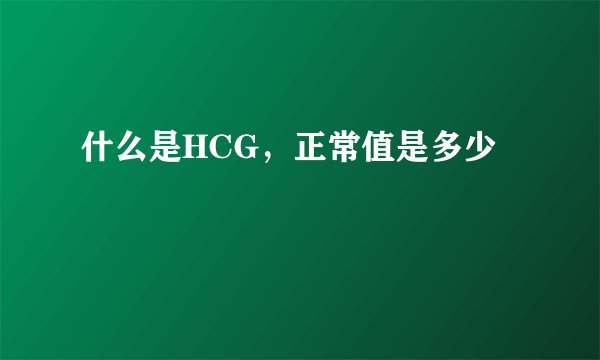 什么是HCG，正常值是多少