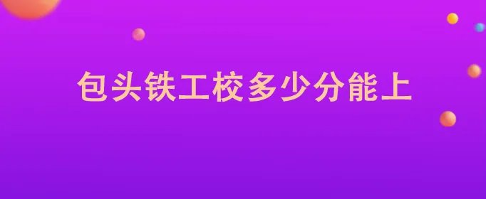包头铁工校多少分能上