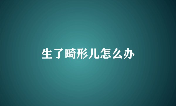 生了畸形儿怎么办