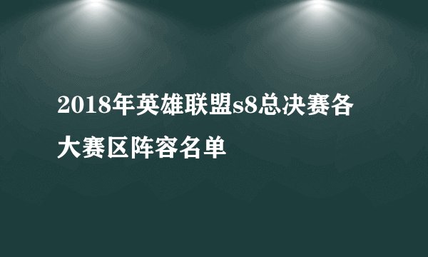 2018年英雄联盟s8总决赛各大赛区阵容名单