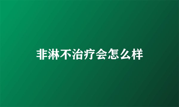 非淋不治疗会怎么样