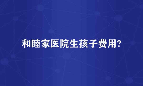 和睦家医院生孩子费用?