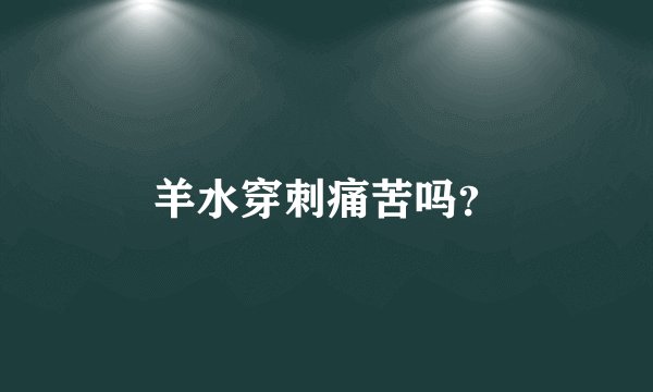 羊水穿刺痛苦吗？