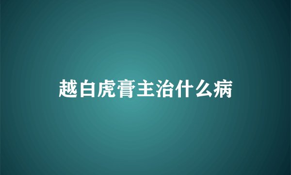 越白虎膏主治什么病