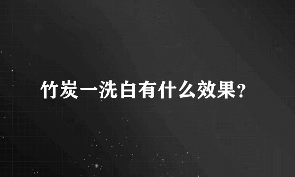 竹炭一洗白有什么效果？