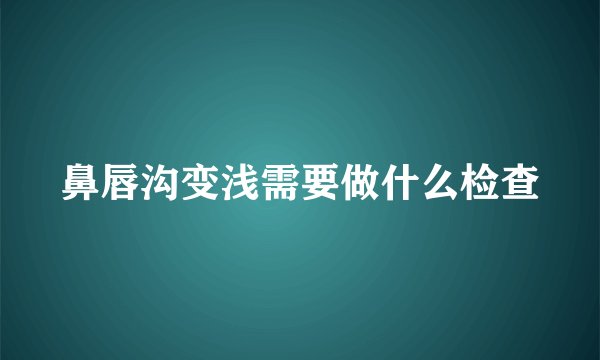 鼻唇沟变浅需要做什么检查