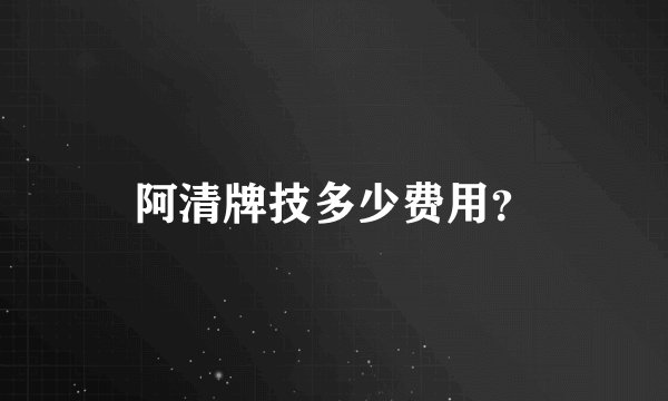 阿清牌技多少费用？
