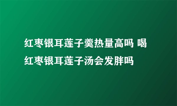 红枣银耳莲子羹热量高吗 喝红枣银耳莲子汤会发胖吗