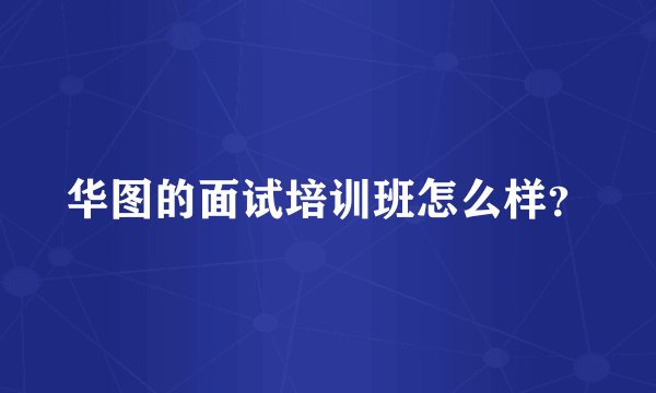 华图的面试培训班怎么样？