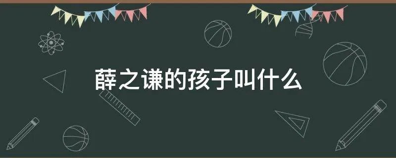 薛之谦的孩子叫什么