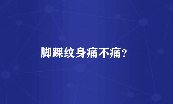 脚踝纹身痛不痛？